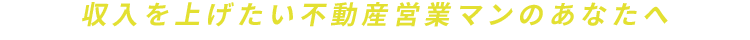 収入を上げたい不動産営業マンのあなたへ