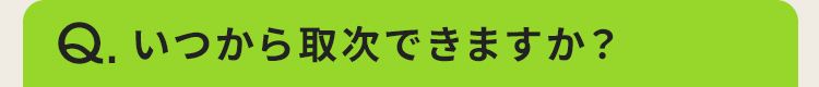 いつから取次できますか？